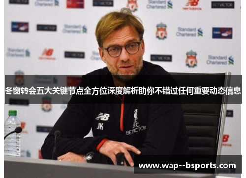 冬窗转会五大关键节点全方位深度解析助你不错过任何重要动态信息 冬窗转会五大关键节点全方位深度解析助你不错过任何重要动态信息