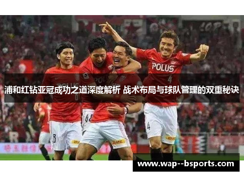 浦和红钻亚冠成功之道深度解析 战术布局与球队管理的双重秘诀 浦和红钻亚冠成功之道深度解析 战术布局与球队管理的双重秘诀