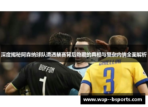 深度揭秘阿森纳球队遭遇禁赛背后隐藏的真相与复杂内情全面解析