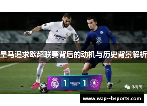 皇马追求欧超联赛背后的动机与历史背景解析