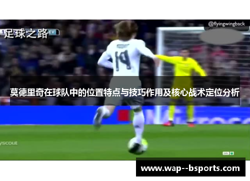莫德里奇在球队中的位置特点与技巧作用及核心战术定位分析