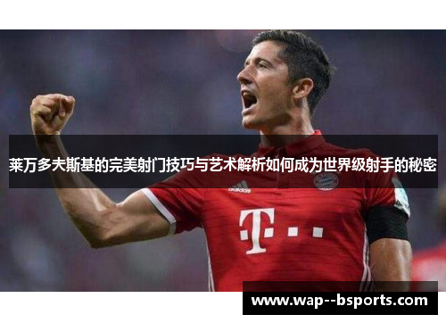 莱万多夫斯基的完美射门技巧与艺术解析如何成为世界级射手的秘密
