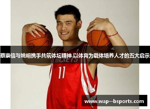 蔡崇信与姚明携手共筑体坛精神 以体育为载体培养人才的五大启示 蔡崇信与姚明携手共筑体坛精神 以体育为载体培养人才的五大启示