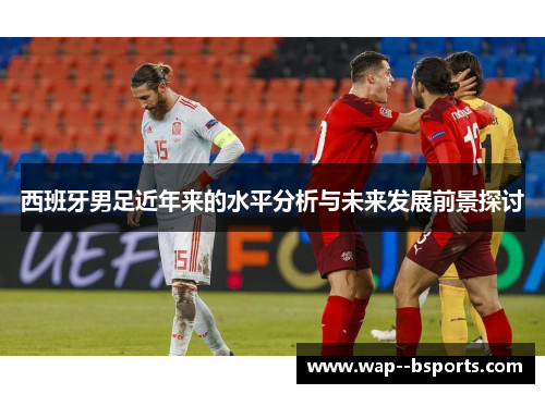 西班牙男足近年来的水平分析与未来发展前景探讨