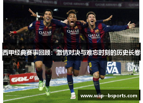 西甲经典赛事回顾：激情对决与难忘时刻的历史长卷