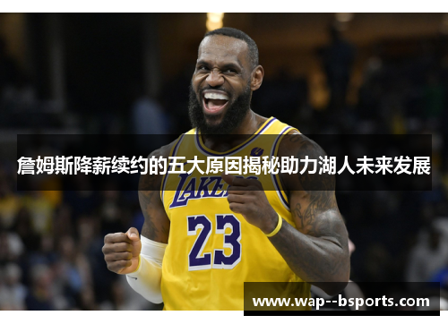 詹姆斯降薪续约的五大原因揭秘助力湖人未来发展