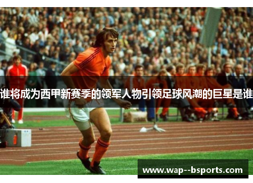 谁将成为西甲新赛季的领军人物引领足球风潮的巨星是谁