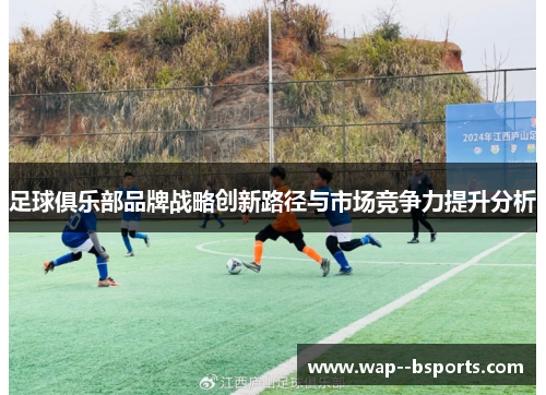 足球俱乐部品牌战略创新路径与市场竞争力提升分析