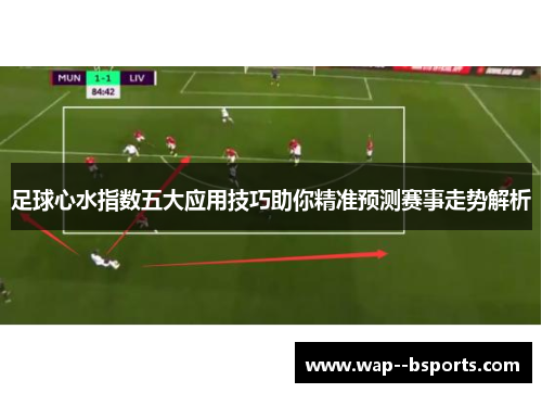 足球心水指数五大应用技巧助你精准预测赛事走势解析
