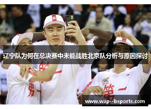 辽宁队为何在总决赛中未能战胜北京队分析与原因探讨