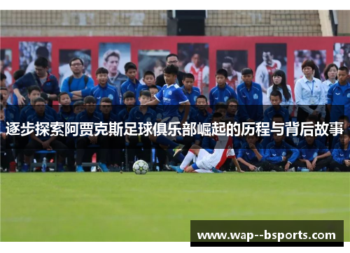 逐步探索阿贾克斯足球俱乐部崛起的历程与背后故事