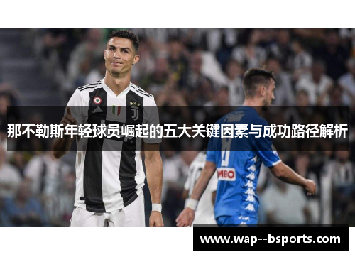 那不勒斯年轻球员崛起的五大关键因素与成功路径解析 那不勒斯年轻球员崛起的五大关键因素与成功路径解析