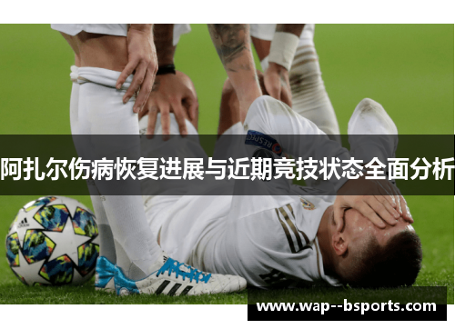 阿扎尔伤病恢复进展与近期竞技状态全面分析