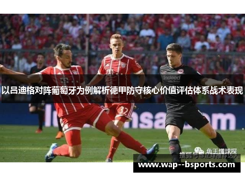 以吕迪格对阵葡萄牙为例解析德甲防守核心价值评估体系战术表现