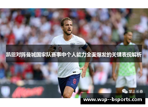 凯恩对阵曼城国家队赛事中个人能力全面爆发的关键表现解析
