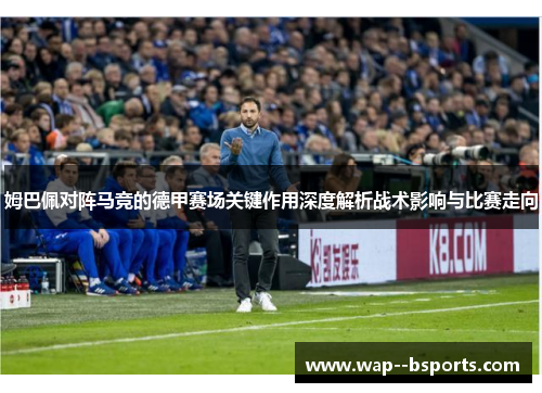 姆巴佩对阵马竞的德甲赛场关键作用深度解析战术影响与比赛走向 姆巴佩对阵马竞的德甲赛场关键作用深度解析战术影响与比赛走向
