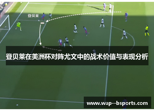登贝莱在美洲杯对阵尤文中的战术价值与表现分析 登贝莱在美洲杯对阵尤文中的战术价值与表现分析