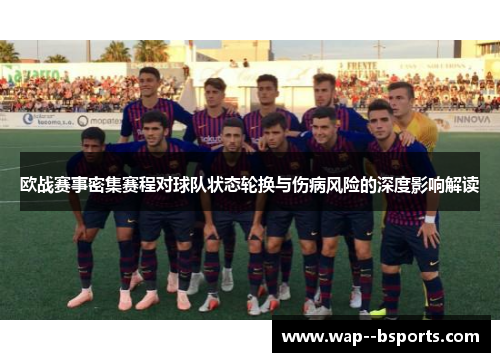 欧战赛事密集赛程对球队状态轮换与伤病风险的深度影响解读