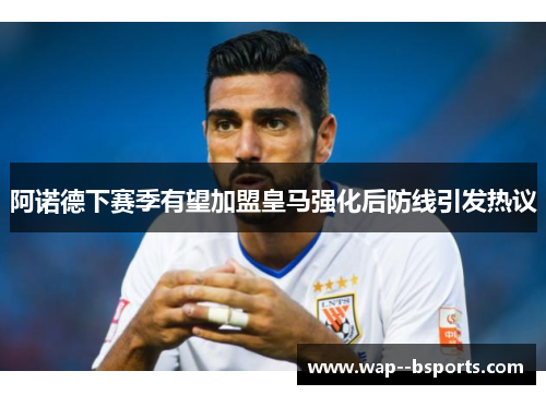 阿诺德下赛季有望加盟皇马强化后防线引发热议 阿诺德下赛季有望加盟皇马强化后防线引发热议