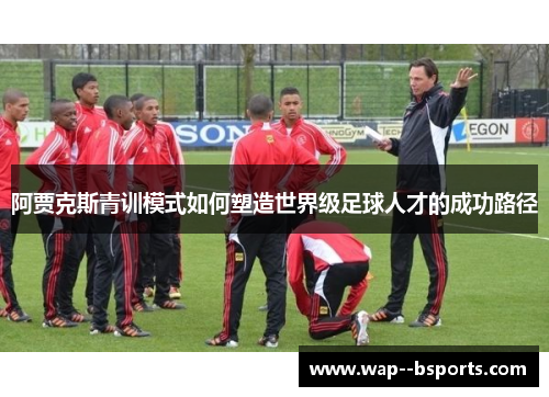 阿贾克斯青训模式如何塑造世界级足球人才的成功路径 阿贾克斯青训模式如何塑造世界级足球人才的成功路径