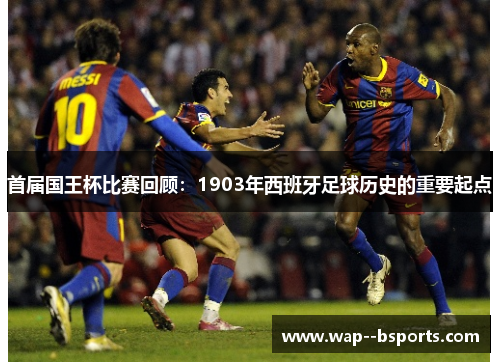 首届国王杯比赛回顾：1903年西班牙足球历史的重要起点