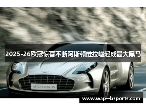 2025-26欧冠惊喜不断阿斯顿维拉崛起成最大黑马
