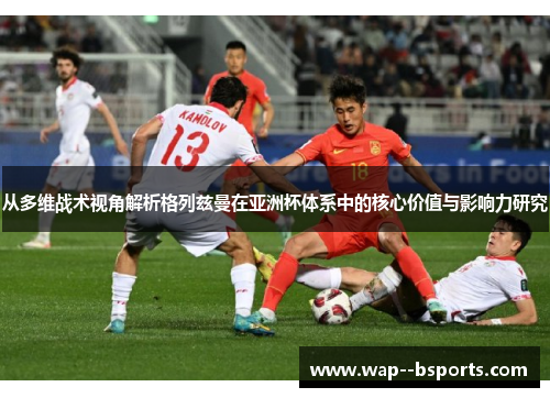 从多维战术视角解析格列兹曼在亚洲杯体系中的核心价值与影响力研究 从多维战术视角解析格列兹曼在亚洲杯体系中的核心价值与影响力研究