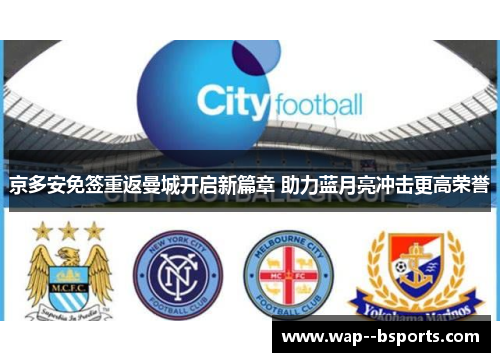 京多安免签重返曼城开启新篇章 助力蓝月亮冲击更高荣誉 京多安免签重返曼城开启新篇章 助力蓝月亮冲击更高荣誉