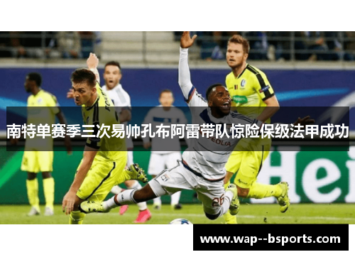 南特单赛季三次易帅孔布阿雷带队惊险保级法甲成功