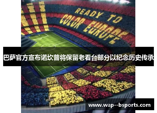 巴萨官方宣布诺坎普将保留老看台部分以纪念历史传承 巴萨官方宣布诺坎普将保留老看台部分以纪念历史传承