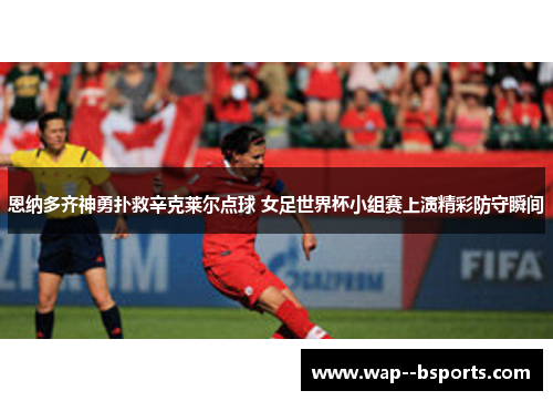 恩纳多齐神勇扑救辛克莱尔点球 女足世界杯小组赛上演精彩防守瞬间