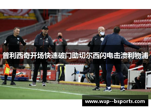 普利西奇开场快速破门助切尔西闪电击溃利物浦 普利西奇开场快速破门助切尔西闪电击溃利物浦