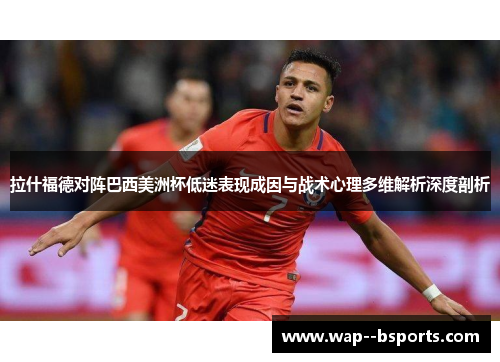 拉什福德对阵巴西美洲杯低迷表现成因与战术心理多维解析深度剖析