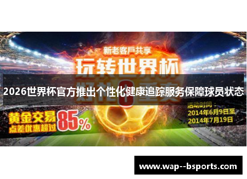 2026世界杯官方推出个性化健康追踪服务保障球员状态