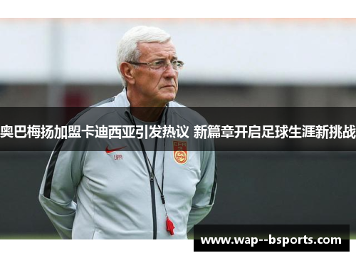 奥巴梅扬加盟卡迪西亚引发热议 新篇章开启足球生涯新挑战 奥巴梅扬加盟卡迪西亚引发热议 新篇章开启足球生涯新挑战