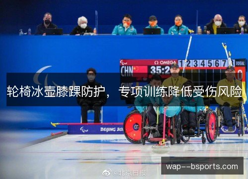 轮椅冰壶膝踝防护，专项训练降低受伤风险