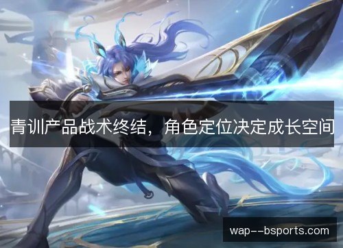 青训产品战术终结,角色定位决定成长空间 青训产品战术终结,角色定位决定成长空间