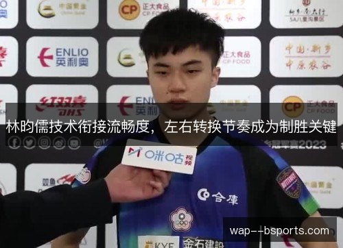 林昀儒技术衔接流畅度,左右转换节奏成为制胜关键 林昀儒技术衔接流畅度,左右转换节奏成为制胜关键